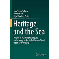 Heritage and the Sea: Volume 1: Maritime History and Archaeology of the Global I [Paperback]