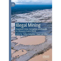 Illegal Mining: Organized Crime, Corruption, and Ecocide in a Resource-Scarce Wo [Hardcover]