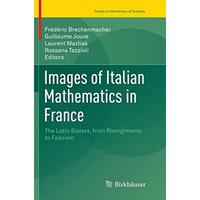 Images of Italian Mathematics in France: The Latin Sisters, from Risorgimento to [Paperback]