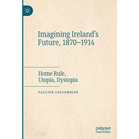 Imagining Ireland's Future, 1870-1914: Home Rule, Utopia, Dystopia [Hardcover]