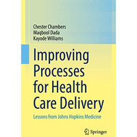 Improving Processes for Health Care Delivery: Lessons from Johns Hopkins Medicin [Hardcover]