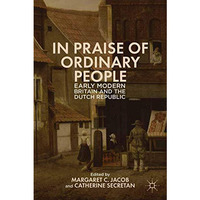 In Praise of Ordinary People: Early Modern Britain and the Dutch Republic [Paperback]