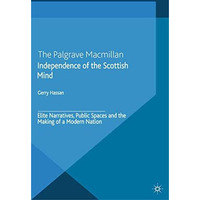 Independence of the Scottish Mind: Elite Narratives, Public Spaces and the Makin [Paperback]