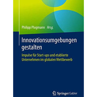 Innovationsumgebungen gestalten: Impulse f?r Start-ups und etablierte Unternehme [Paperback]