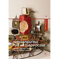 Interrogating the Anthropocene: Ecology, Aesthetics, Pedagogy, and the Future in [Hardcover]