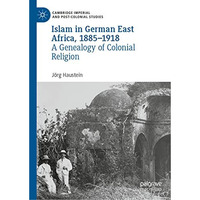 Islam in German East Africa, 18851918: A Genealogy of Colonial Religion [Hardcover]