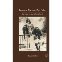 Japanese Wartime Zoo Policy: The Silent Victims of World War II [Paperback]