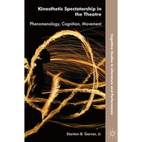 Kinesthetic Spectatorship in the Theatre: Phenomenology, Cognition, Movement [Hardcover]