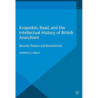 Kropotkin, Read, and the Intellectual History of British Anarchism: Between Reas [Paperback]