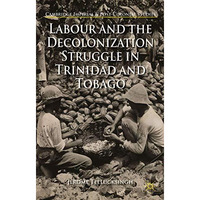 Labour and the Decolonization Struggle in Trinidad and Tobago [Hardcover]