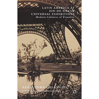 Latin America at Fin-de-Si?cle Universal Exhibitions: Modern Cultures of Visuali [Hardcover]