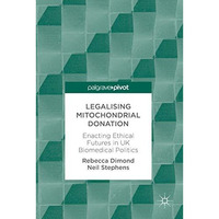 Legalising Mitochondrial Donation: Enacting Ethical Futures in UK Biomedical Pol [Hardcover]