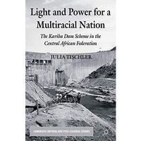 Light and Power for a Multiracial Nation: The Kariba Dam Scheme in the Central A [Hardcover]