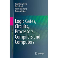 Logic Gates, Circuits, Processors, Compilers and Computers [Paperback]