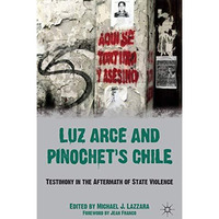 Luz Arce and Pinochet's Chile: Testimony in the Aftermath of State Violence [Hardcover]