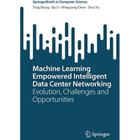 Machine Learning Empowered Intelligent Data Center Networking: Evolution, Challe [Paperback]