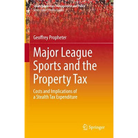 Major League Sports and the Property Tax: Costs and Implications of a Stealth Ta [Hardcover]