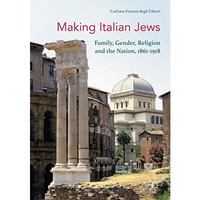 Making Italian Jews: Family, Gender, Religion and the Nation, 18611918 [Paperback]