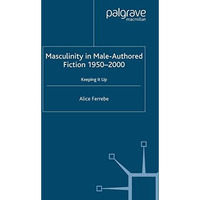 Masculinity in Male-Authored Fiction, 1950-2000: Keeping it Up [Paperback]