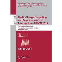 Medical Image Computing and Computer Assisted Intervention  MICCAI 2018: 21st I [Paperback]