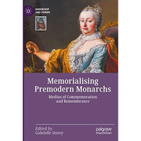 Memorialising Premodern Monarchs: Medias of Commemoration and Remembrance [Paperback]