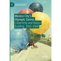 Mexico City's Olympic Games: Citizenship and Nation Building, 1963-1968 [Hardcover]