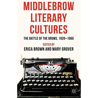 Middlebrow Literary Cultures: The Battle of the Brows, 1920-1960 [Hardcover]