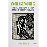 Modernist Nowheres: Politics and Utopia in Early Modernist Writing, 1900-1920 [Hardcover]