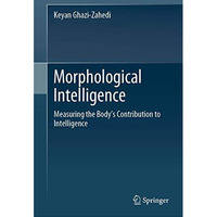 Morphological Intelligence: Measuring the Bodys Contribution to Intelligence [Hardcover]