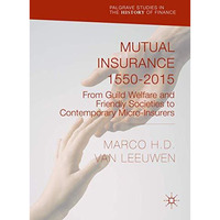 Mutual Insurance 1550-2015: From Guild Welfare and Friendly Societies to Contemp [Hardcover]