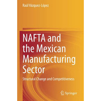 NAFTA and the Mexican Manufacturing Sector: Structural Change and Competitivenes [Paperback]