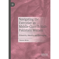 Navigating the Everyday as Middle-Class British-Pakistani Women: Ethnicity, Iden [Hardcover]