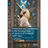 Parliament and Convention in the Personal Rule of James V of Scotland, 15281542 [Hardcover]