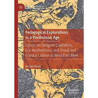 Pedagogical Explorations in a Posthuman Age: Essays on Designer Capitalism, Eco- [Hardcover]