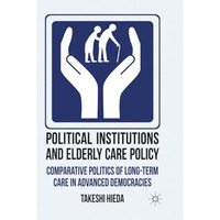 Political Institutions and Elderly Care Policy: Comparative Politics of Long-Ter [Paperback]