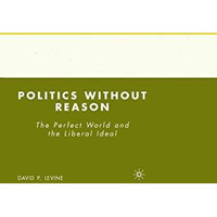 Politics without Reason: The Perfect World and the Liberal Ideal [Paperback]