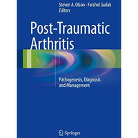 Post-Traumatic Arthritis: Pathogenesis, Diagnosis and Management [Hardcover]