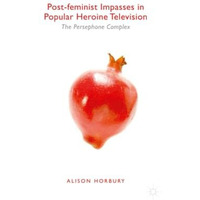 Post-feminist Impasses in Popular Heroine Television: The Persephone Complex [Paperback]