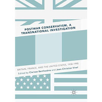 Postwar Conservatism, A Transnational Investigation: Britain, France, and the Un [Paperback]