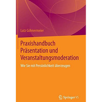 Praxishandbuch Pr?sentation und Veranstaltungsmoderation: Wie Sie mit Pers?nlich [Hardcover]