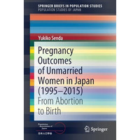 Pregnancy Outcomes of Unmarried Women in Japan (19952015): From Abortion to Bir [Paperback]