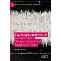 Psychologies in Revolution: Alexander Lurias 'Romantic Science' and Soviet Soci [Paperback]