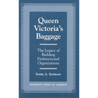 Queen Victoria's Baggage: The Legacy of Building Dysfunctional Organizations [Paperback]