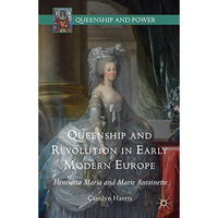 Queenship and Revolution in Early Modern Europe: Henrietta Maria and Marie Antoi [Hardcover]