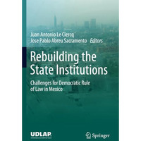 Rebuilding the State Institutions: Challenges for Democratic Rule of Law in Mexi [Paperback]