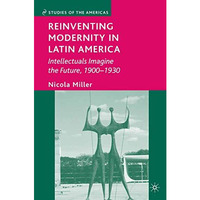 Reinventing Modernity in Latin America: Intellectuals Imagine the Future, 1900-1 [Paperback]