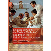 Religion, Law, and the Medical Neglect of Children in the United States, 187020 [Paperback]