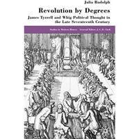 Revolution by Degrees: James Tyrrell and Whig Political Thought in the Late Seve [Hardcover]