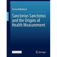 Sanctorius Sanctorius and the Origins of Health Measurement [Hardcover]