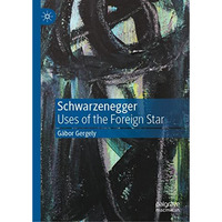 Schwarzenegger: Uses of the Foreign Star [Hardcover]